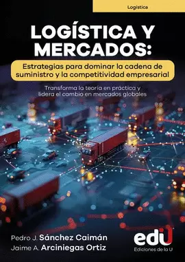 LOGÍSTICA Y MERCADOS: ESTRATEGIAS PARA DOMINAR LA CADENA DE SUMINISTRO Y LA COMPETITIVIDAD EMPRESARIAL