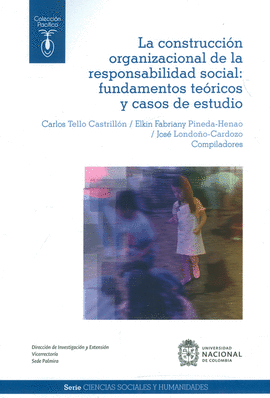 LA CONSTRUCCIÓN ORGANIZACIONAL DE LA RESPONSABILIDAD SOCIAL: FUNDAMENTOS TEÓRICOS Y CASOS DE ESTUDIO