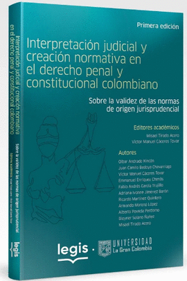 INTERPRETACIÓN JUDICIAL Y CREACIÓN NORMATIVA EN EL DERECHO PENAL Y CONSTITUCIONAL COLOMBIANO