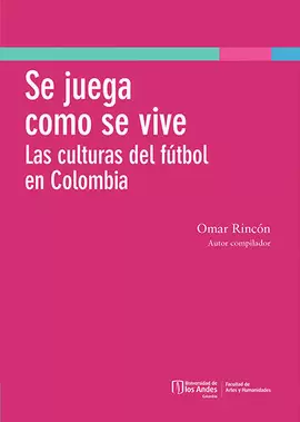 SE JUEGA COMO SE VIVE. LAS CULTURAS DEL FÚTBOL EN COLOMBIA
