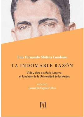 LA INDOMABLE RAZÓN. VIDA Y OBRA DE MARIO LASERNA, EL FUNDADOR DE LA UNIVERSIDAD DE LOS ANDES