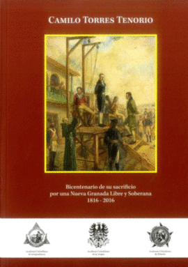 CAMILO TORRES TENORIO : BICENTENARIO DE SU SACRIFICIO POR UNA NUEVA GRANADA LIBR