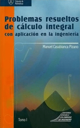 PROBLEMAS RESUELTOS DE CALCULO INTEGRAL CON APLICACION EN LA INGENIERIA TOMO I