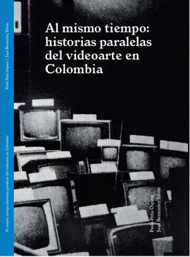 AL MISMO TIEMPO: HISTORIAS PARALELAS DEL VIDEOARTE EN COLOMBIA