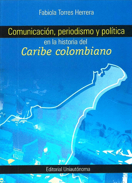 COMUNICACION PERIODISMO Y POLITICA EN LA HISTORIA DEL CARIBE