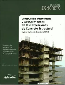 CONSTRUCCION, INTERVENTORIA Y SUPERVISION DE LAS EDIFICACIONES DE CONCRETO ESTRUCTURAL - SEGUN EL REGLAMENTO COLOMBIANO NSR-10