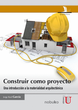 CONSTRUIR COMO PROYECTO - UNA INTRODUCCION A LA MATERIALIDAD ARQUITECTONICA