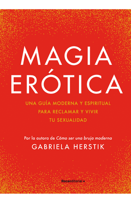 MAGIA ERÓTICA. UNA GUÍA MODERNA Y ESPIRITUAL PARA RECLAMAR Y VIVIR TU SEXUALIDAD