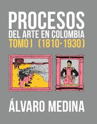 PROCESOS DEL ARTE EN COLOMBIA - TOMO I (1810 - 1930 )