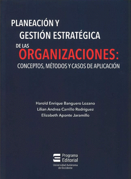 PLANEACIÓN Y GESTIÓN ESTRATÉGICA DE LAS ORGANIZACIONES: CONCEPTOS, MÉTODOS Y CASOS DE APLICACIÓN