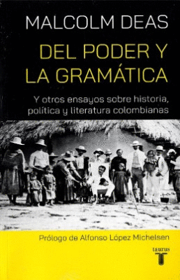 DEL PODER Y LA GRAMATICA Y OTROS ENSAYOS SOBRE HISTORIA, POLITICA Y LITERATURA COLOMBIANAS