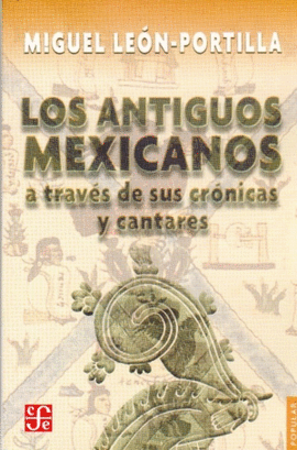 ANTIGUOS MEXICANOS A TRAVÉS DE SUS CRÓNICAS Y CANTARES, LOS