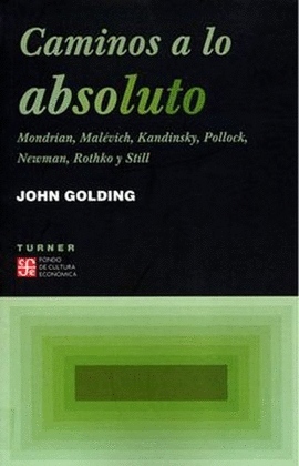 CAMINOS A LO ABSOLUTO. MONDRIAN, MALÉVICH, KANDINSKY, POLLOCK, NEWMAN, ROTHKO Y STILL