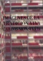 IMÁGENES DE LA TRADICIÓN VIVA / CARLOS MONSIVÁIS ; ICONOGRAFÍA Y EDICIÓN, DÉBORA