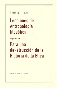 LECCIONES DE ANTROPOLOGIA FILOSOFICA SEGUIDO DE PARA UNA DE-STRUCCION DE LA HISTORIA DE LA ETICA