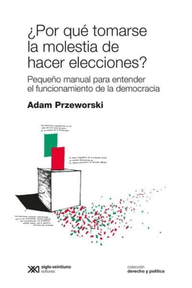 ¿POR QUÉ TOMARSE LA MOLESTIA DE HACER ELECCIONES? PEQUEÑO MANUAL PARA ENTENDER EL FUNCIONAMIENTO DE LA DEMOCRACIA