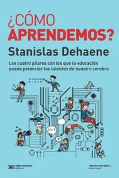 ¿CÓMO APRENDEMOS?. LOS CUATRO PILARES CON LOS QUE LA EDUCACIÓN PUEDE POTENCIAR LOS TALENTOS DE NUESTRO CEREBRO