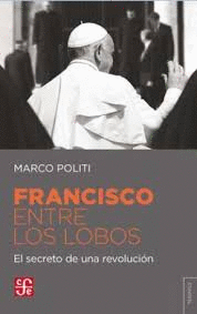 FRANCISCO ENTRE LOS LOBOS : EL SECRETO DE UNA REVOLUCIÓN / MARCO POLITI ; [TRADU