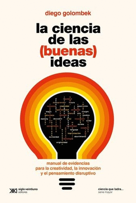 CIENCIA DE LAS (BUENAS) IDEAS. MANUAL DE EVIDENCIAS PARA LA CREATIVIDAD, LA INNOVACIÓN Y EL PENSAMIENTO DISRUPTIVO, LA
