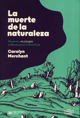 MUERTE DE LA NATURALEZA. MUJERES, ECOLOGÍA Y REVOLUCIÓN CIENTÍFICA, LA