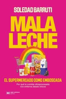 MALA LECHE. EL SUPERMERCADO COMO EMBOSCADA. POR QUÉ LA COMIDA ULTRAPROCESADA NOS ENFERMA DESDE CHICOS