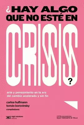 ¿HAY ALGO QUE NO ESTÉ EN CRISIS? ARTE Y PENSAMIENTO EN LA ERA DEL CAMBIO ACELERADO Y SIN FIN
