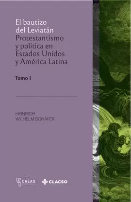 EL BAUTIZO DE LEVIATÁN. PROTESTANTISMO Y POLÍTICA EN ESTADOS UNIDOS Y AMÉRICA LATINA. TOMO 1
