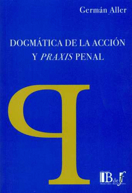 DOGMÁTICA DE LA ACCIÓN Y PRAXIS PENAL