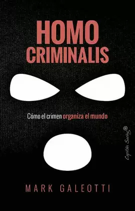 HOMO CRIMINALIS. CÓMO EL CRIMEN ORGANIZA EL MUNDO