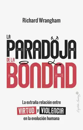 PARADOJA DE LA BONDAD. LA EXTRAÑA RELACIÓN ENTRE VIRTUD Y VIOLENCIA EN LA EVOLUCIÓN, LA