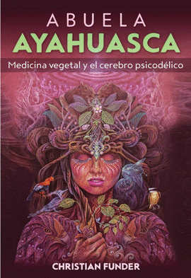 ABUELA AYAHUASCA: MEDICINA VEGETAL Y EL CEREBRO PSICODÉLICO